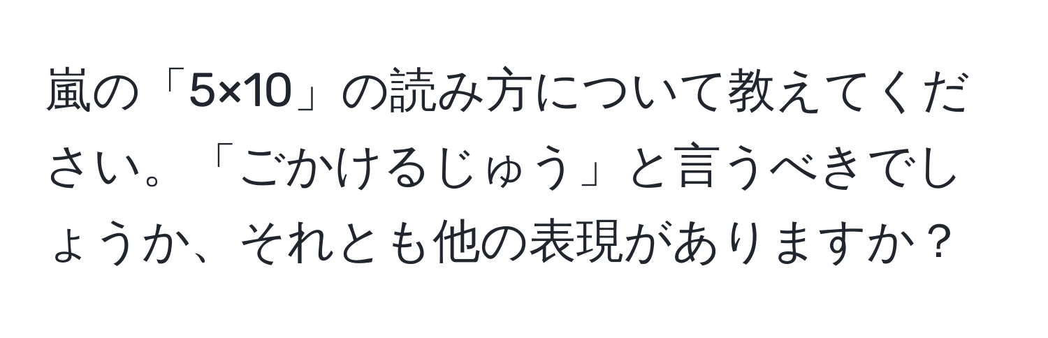 嵐の「5×10」の読み方について教えてください。「ごかけるじゅう」と言うべきでしょうか、それとも他の表現がありますか？