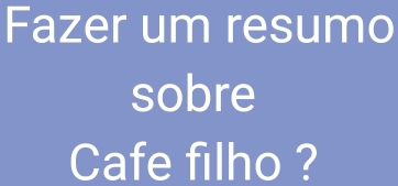 Fazer um resumo 
sobre 
Cafe filho ?