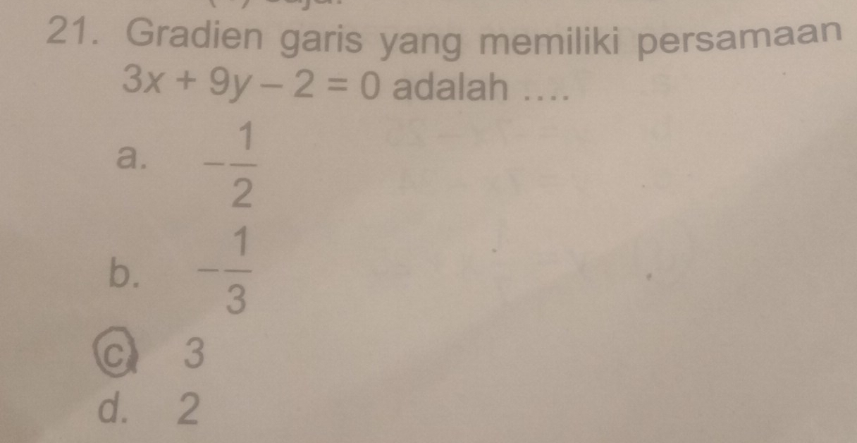 Gradien garis yang memiliki persamaan
3x+9y-2=0 adalah ...
a. - 1/2 
b. - 1/3 
C 3
d. 2