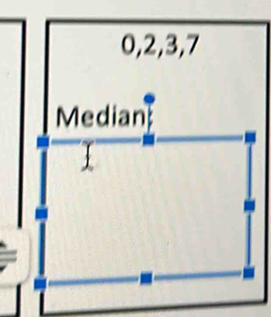 0, 2, 3, 7
Median