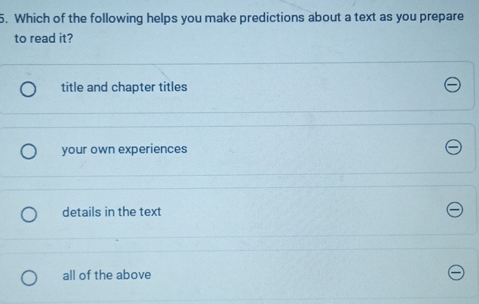 Which of the following helps you make predictions about a text as you prepare
to read it?
title and chapter titles
your own experiences
details in the text
all of the above