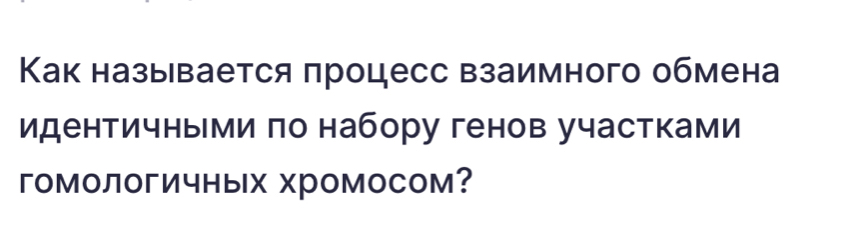 Как называется πроцесс взаимного обмена 
идентичными πо набору генов участками 
гомологичных Χромосом?