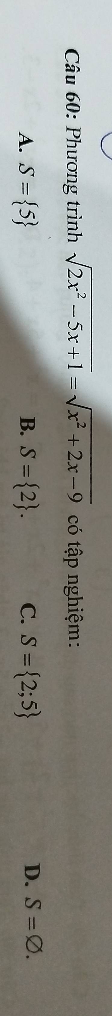 Phương trình sqrt(2x^2-5x+1)=sqrt(x^2+2x-9) có tập nghiệm:
A. S= 5 B. S= 2. C. S= 2;5
D. S=varnothing.