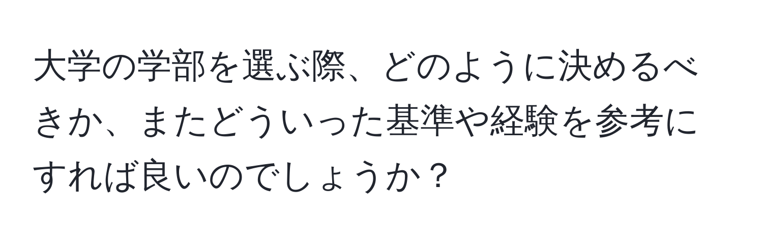 大学の学部を選ぶ際、どのように決めるべきか、またどういった基準や経験を参考にすれば良いのでしょうか？