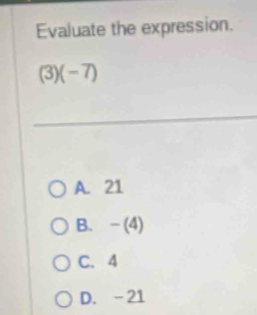 Evaluate the expression.
(3) (-7)
_
A. 21
B. - (4)
C. 4
D. -21