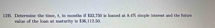 Determine the time, t, in months if $33,750 is loaned at 8.4% simple interest and the future 
value of the loan at maturity is $36,112.50.