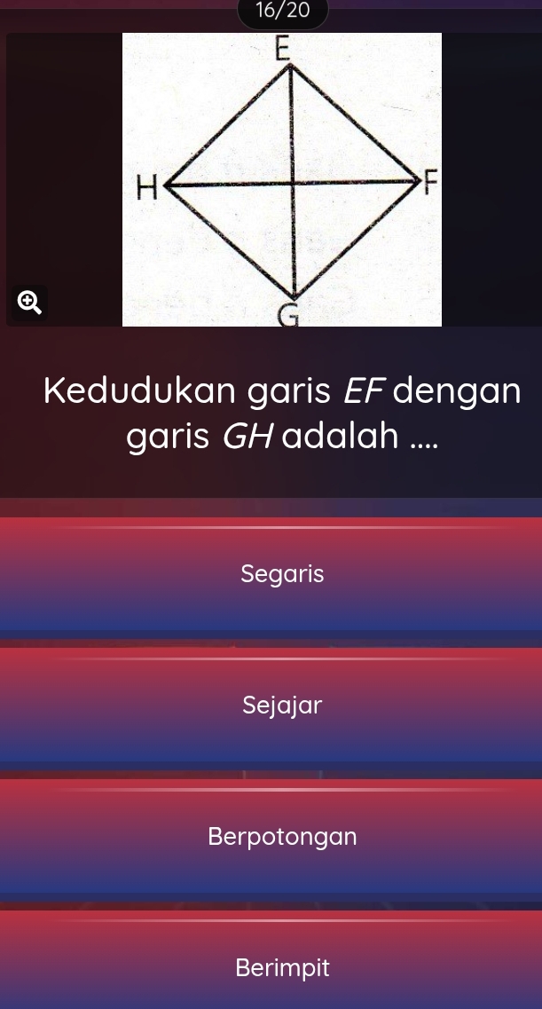 16/20
④
Kedudukan garis EF dengan
garis GH adalah ....
Segaris
Sejajar
Berpotongan
Berimpit