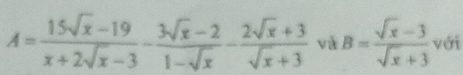 A= (15sqrt(x)-19)/x+2sqrt(x)-3 - (3sqrt(x)-2)/1-sqrt(x) - (2sqrt(x)+3)/sqrt(x)+3  và B= (sqrt(x)-3)/sqrt(x)+3  với