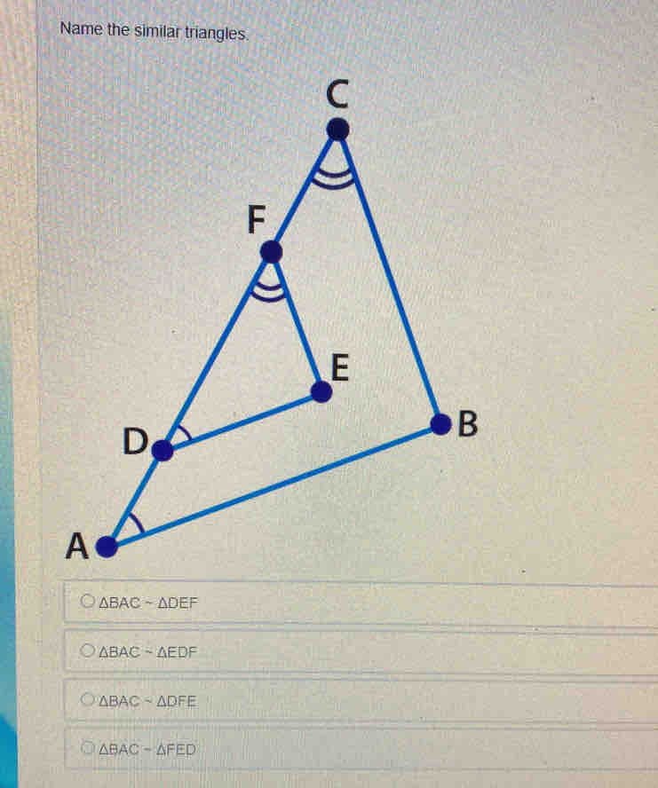 Name the similar triangles.
△ BACsim △ DEF
△ BACsim △ EDF
△ BACsim △ DFE
△ BAC-△ FED