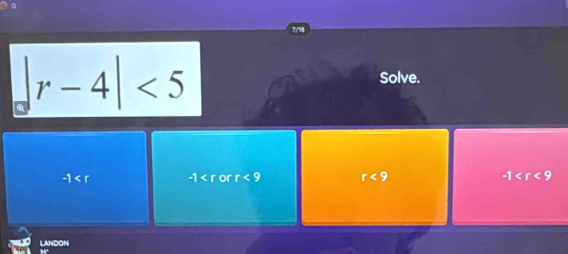 7/18
||r-4|<5</tex> 
Solve.
-1
-1 or r<9</tex> r<9</tex> -1
LANDON