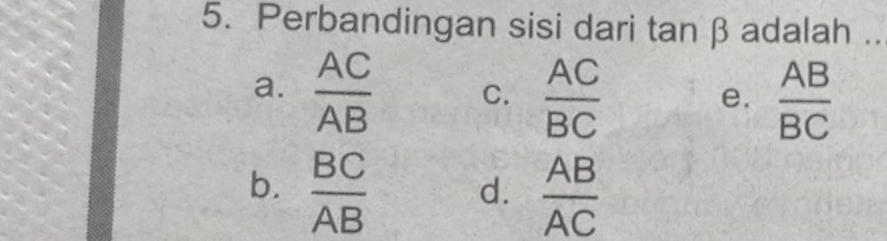 Perbandingan sisi dari tan β adalah ..
a.  AC/AB 
C.  AC/BC   AB/BC 
e.
b.  BC/AB 
d.  AB/AC 