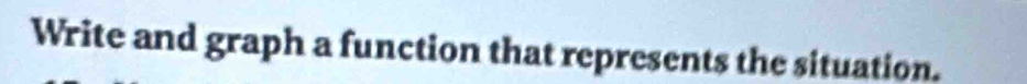 Write and graph a function that represents the situation.