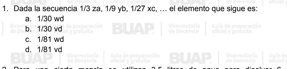 Dada la secuencia 1/3 za, 1/9 yb, 1/27 xc, ... el elemento que sigue es:
a. 1/30 wd
b. 1/30 vd Vicerrectoría Guía de preparación
de ocencia oficial y gratuita
c. 1/81 wd
d. 1/81 vd
Vicerrectoría Guía
de Docencia ofcial