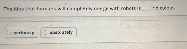 The idea that humans will completely merge with robots is _ridiculous.
seriously absolutely