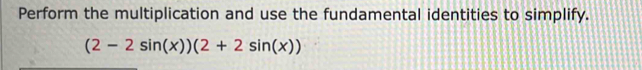 Perform the multiplication and use the fundamental identities to simplify.
(2-2sin (x))(2+2sin (x))