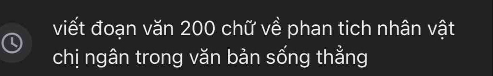 viết đoạn văn 200 chữ về phan tich nhân vật 
chị ngân trong văn bản sống thằng