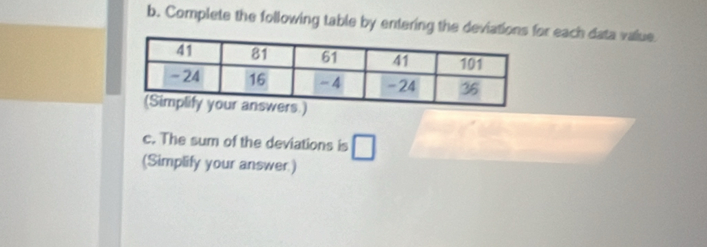 Complete the following table by entering the deviations for each data value. 
c. The sum of the deviations is □
(Simplify your answer)