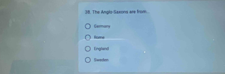 The Anglo-Saxons are from...
Germany
Rome
England
Sweden