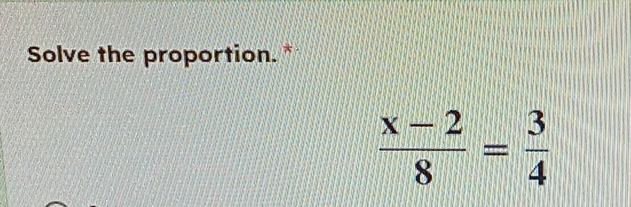 Solve the proportion.*
 (x-2)/8 = 3/4 