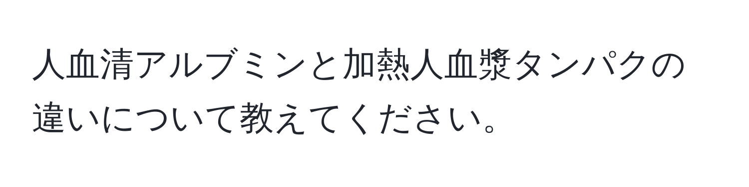 人血清アルブミンと加熱人血漿タンパクの違いについて教えてください。