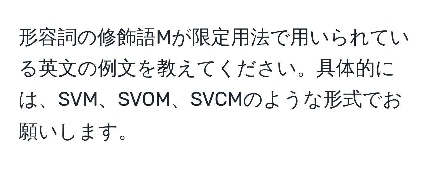 形容詞の修飾語Mが限定用法で用いられている英文の例文を教えてください。具体的には、SVM、SVOM、SVCMのような形式でお願いします。