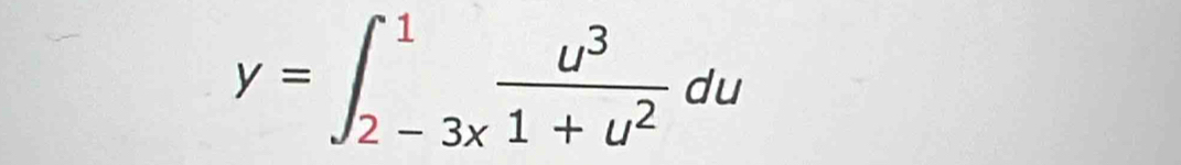 y=∈t _(2-3x)^1 u^3/1+u^2 du