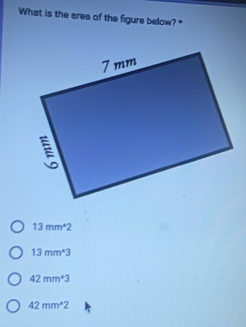 What is the area of the figure below? *
13mm^(wedge)2
13mm^(wedge)3
42mm^(wedge)3
42mm^(wedge)2