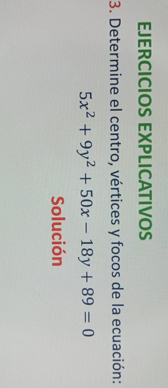 EJERCICIOS EXPLICATIVOS 
3. Determine el centro, vértices y focos de la ecuación:
5x^2+9y^2+50x-18y+89=0
Solución