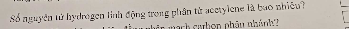 Số nguyên tử hydrogen linh động trong phân tử acetylene là bao nhiêu? 
mạch carbon phân nhánh?