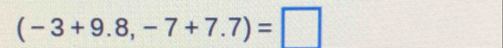 (-3+9.8,-7+7.7)=□