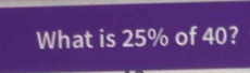 What is 25% of 40?