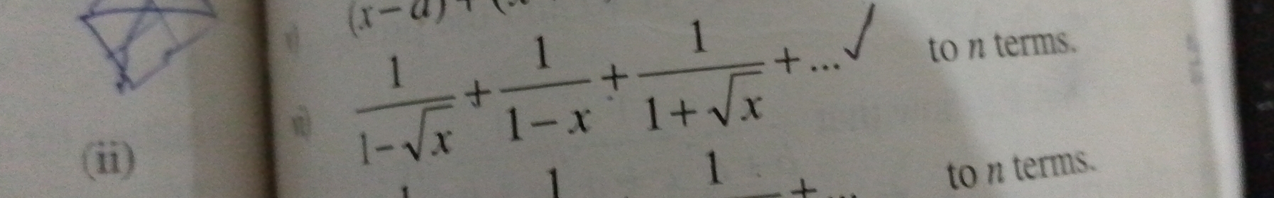 (x-a)
 1/1-sqrt(x) + 1/1-x + 1/1+sqrt(x) +...sqrt() to nterms. 
(ii) 1 to n terms.