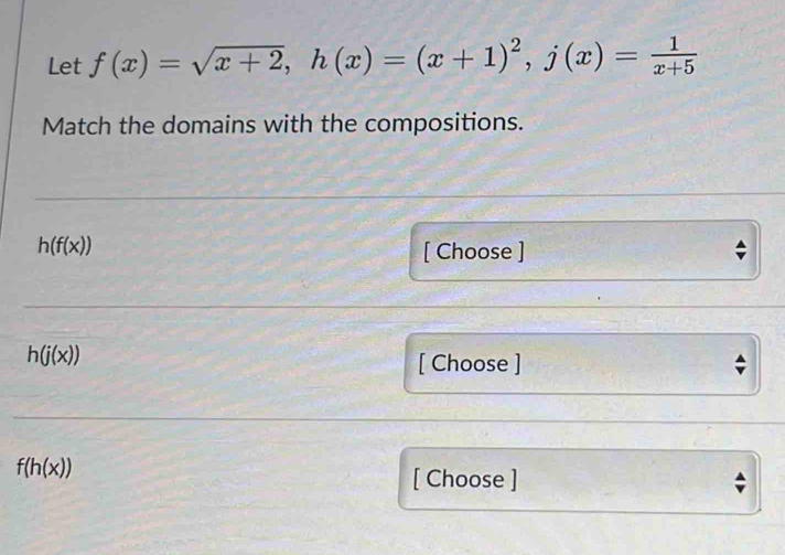 Let f(x)=sqrt(x+2), h(x)=(x+1)^2, j(x)= 1/x+5 
Match the domains with the compositions.
h(f(x)) [ Choose ]
h(j(x))
[ Choose ]
f(h(x))
[ Choose ]