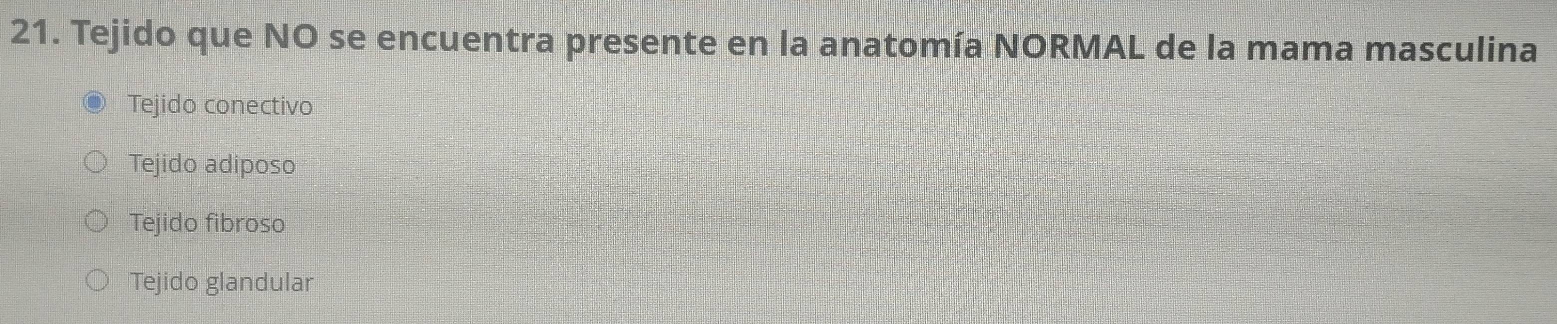 Tejido que NO se encuentra presente en la anatomía NORMAL de la mama masculina
Tejido conectivo
Tejido adiposo
Tejido fibroso
Tejido glandular