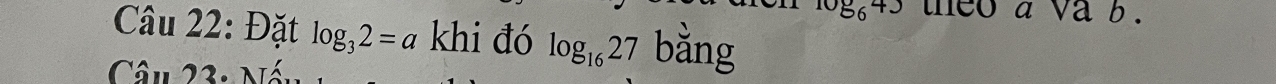 log _64J theo a va b 
Câu 22: Đặt log _32=a khi đó log _1627 bằng