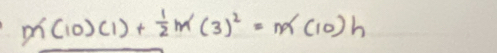 m(10)(1)+ 1/2 m(3)^2=m(10)h