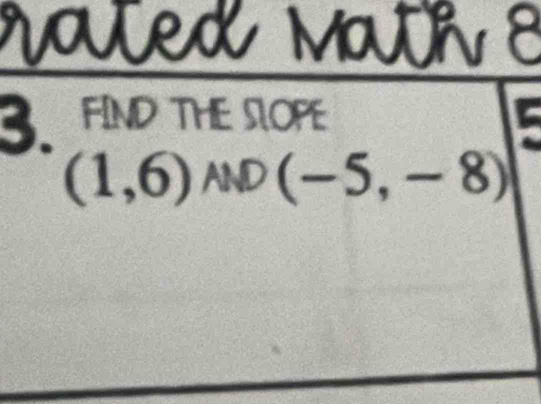 raex Mc tie 
3. FIND THE SOPE is
(1,6)ND(-5,-8)