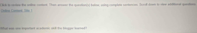 Click to review the online content. Then answer the question(s) below, using complete sentences. Scroll down to view additional questions. 
Online Content: Site 1 
What was one important academic skill the blogger learned?