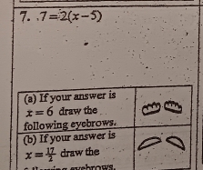 .7=2(x-5)
ns eysbrows.