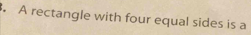 A rectangle with four equal sides is a