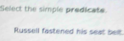 Select the simple predicate. 
Russell fastened his seat belt.