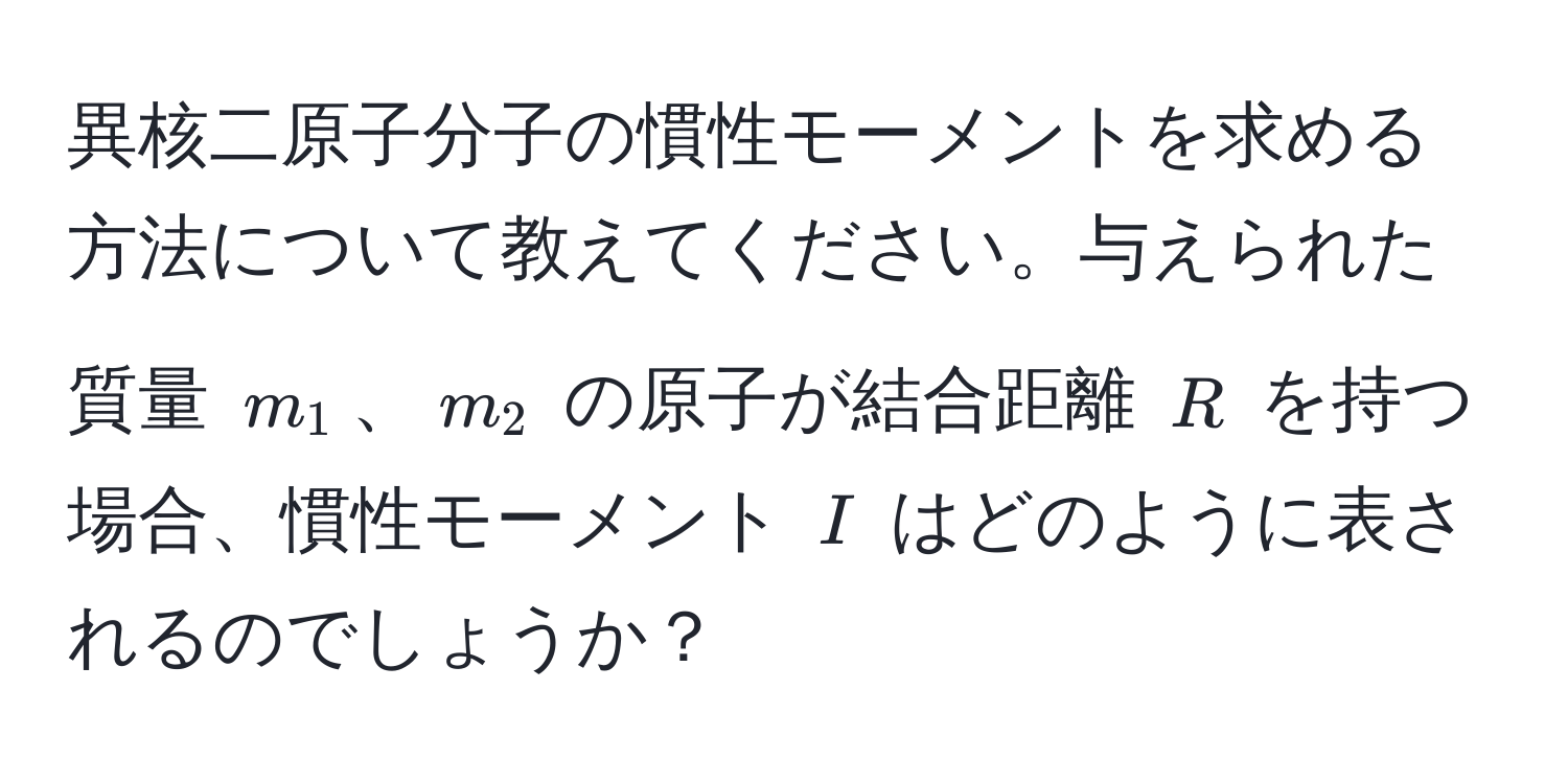 異核二原子分子の慣性モーメントを求める方法について教えてください。与えられた質量 $m_1$、$m_2$ の原子が結合距離 $R$ を持つ場合、慣性モーメント $I$ はどのように表されるのでしょうか？