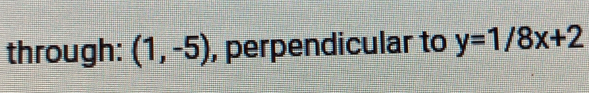 through: (1,-5) , perpendicular to y=1/8x+2