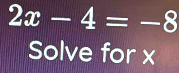 2x-4=-8
Solve for x