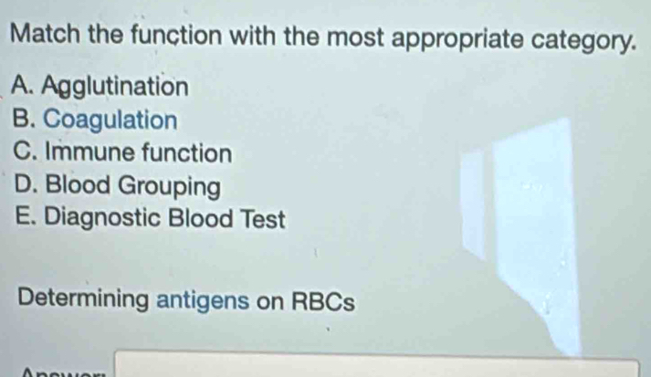 Match the function with the most appropriate category.
A. Agglutination
B. Coagulation
C. Immune function
D. Blood Grouping
E. Diagnostic Blood Test
Determining antigens on RBCs