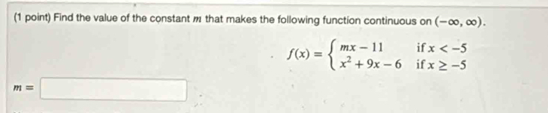 Find the value of the constant m that makes the following function continuous on (-∈fty ,∈fty ).
f(x)=beginarrayl mx-11ifx
m=□