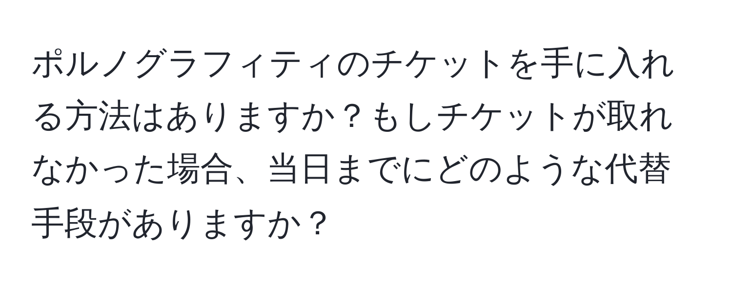 ポルノグラフィティのチケットを手に入れる方法はありますか？もしチケットが取れなかった場合、当日までにどのような代替手段がありますか？