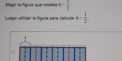 Elegir la figura que modela 6/  1/2 . 
Luego utilizar la figura para calcular 6/  1/2 .