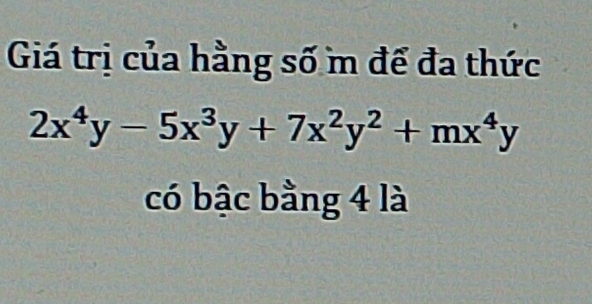 Giá trị của hằng số m để đa thức
2x^4y-5x^3y+7x^2y^2+mx^4y
có bậc bằng 4 là