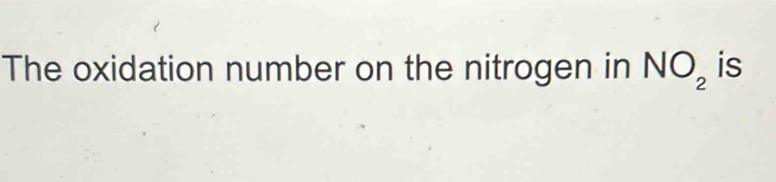 The oxidation number on the nitrogen in NO_2 is